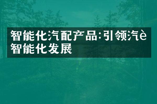 智能化汽配产品:引领汽车智能化发展