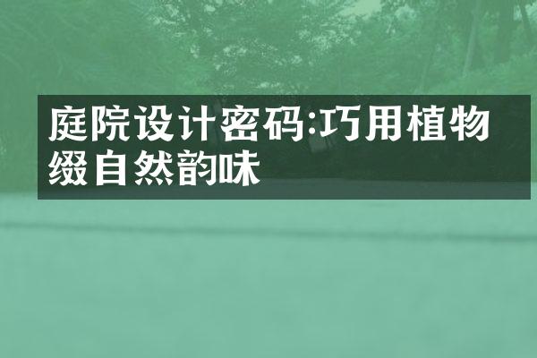 庭院设计密码:巧用植物点缀自然韵味