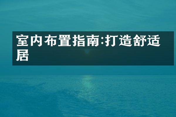 室内布置指南:打造舒适家居