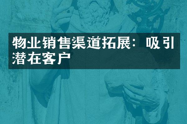 物业销售渠道拓展：吸引潜在客户