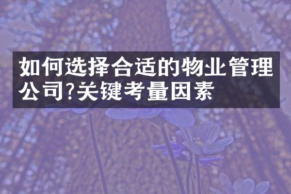 如何选择合适的物业管理公司?关键考量因素
