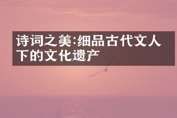 诗词之美:细品古代文人笔下的文化遗产