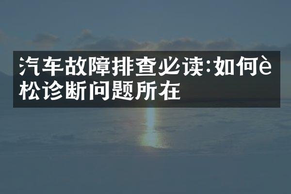 汽车故障排查必读:如何轻松诊断问题所在