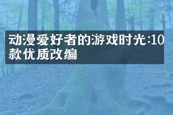 动漫爱好者的游戏时光:10款优质改编