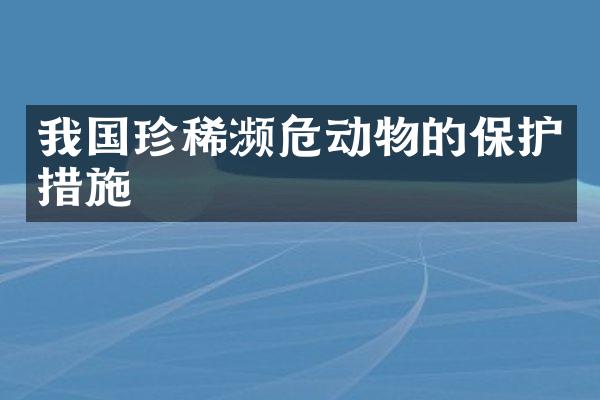我国珍稀濒危动物的保护措施