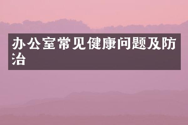 办公室常见健康问题及防治