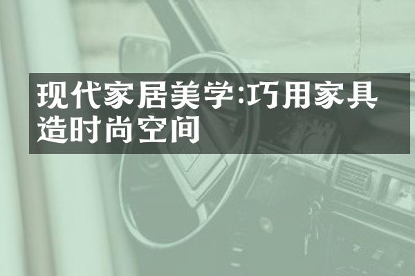 现代家居美学:巧用家具打造时尚空间