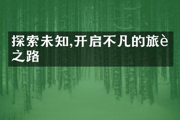 探索未知,开启不凡的旅行之路