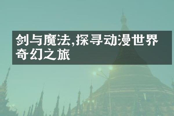 剑与魔法,探寻动漫世界的奇幻之旅