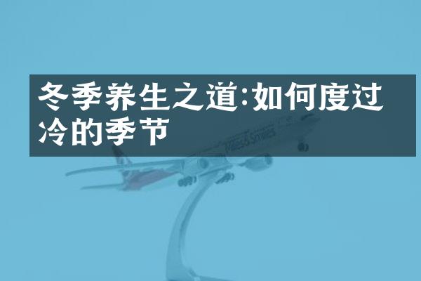 冬季养生之道:如何度过寒冷的季节