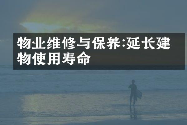 物业维修与保养:延长建筑物使用寿命