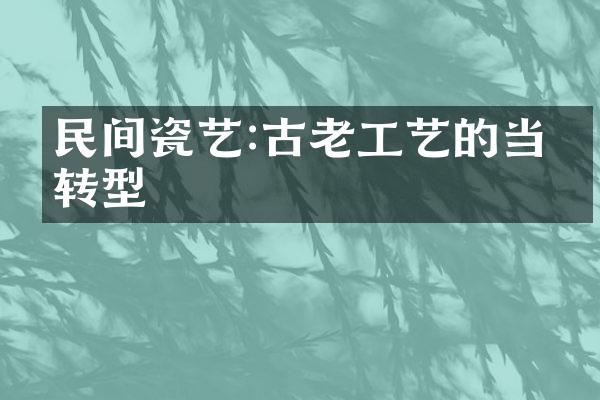 民间瓷艺:古老工艺的当代转型
