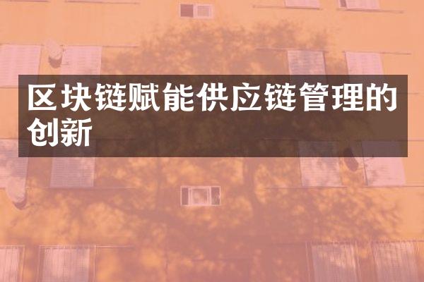 区块链赋能供应链管理的创新