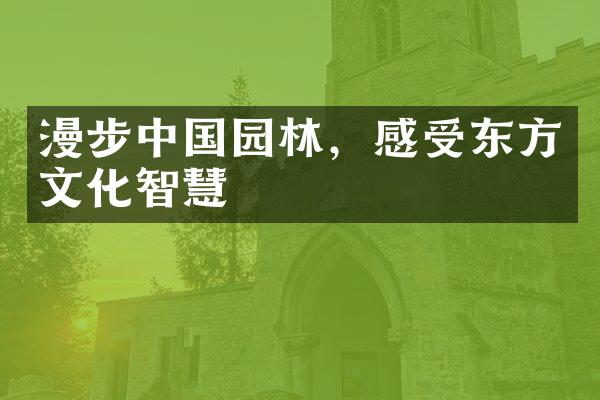 漫步中国园林，感受东方文化智慧