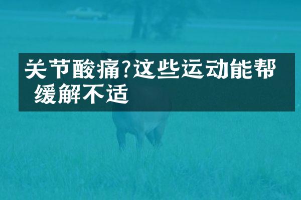 关节酸痛?这些运动能帮你缓解不适
