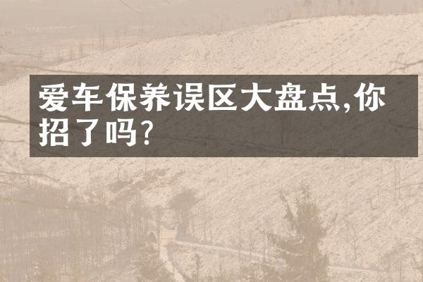 爱车保养误区大盘点,你中招了吗?