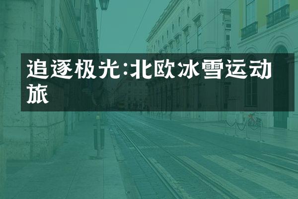 追逐极光:北欧冰雪运动之旅