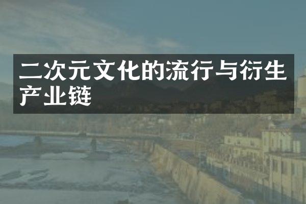 二次元文化的流行与衍生产业链