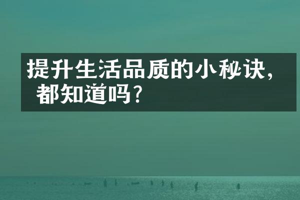 提升生活品质的小秘诀,你都知道吗?