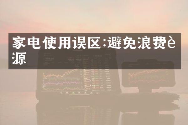 家电使用误区:避免浪费能源