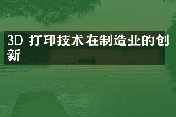 3D 打印技术在制造业的创新