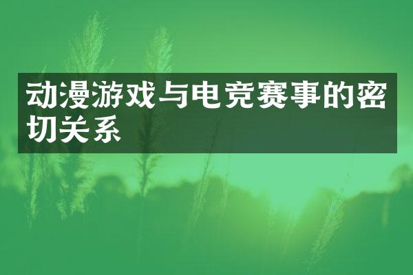 动漫游戏与电竞赛事的密切关系