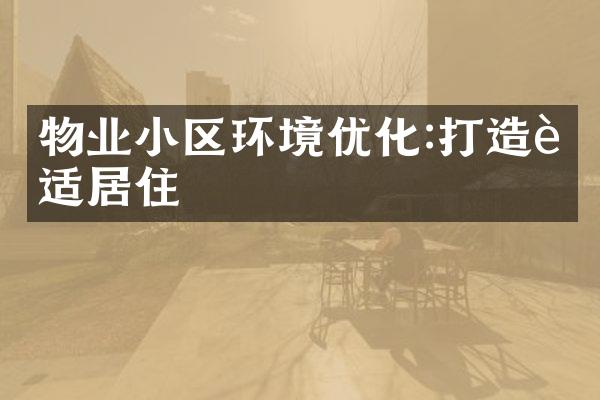 物业小区环境优化:打造舒适居住