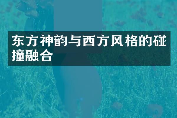 东方神韵与西方风格的碰撞融合