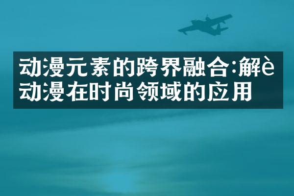 动漫元素的跨界融合:解读动漫在时尚领域的应用