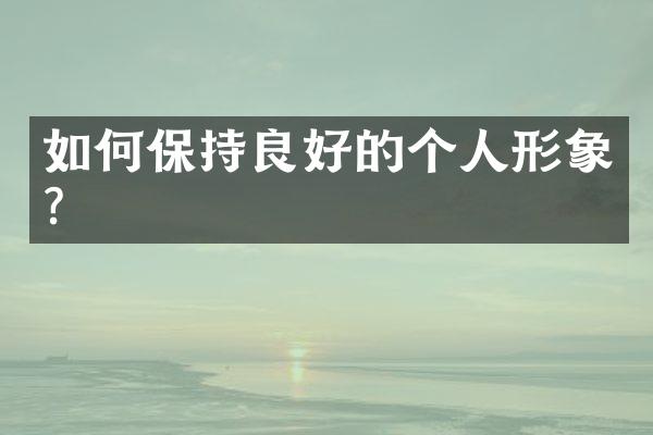如何保持良好的个人形象?