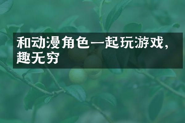 和动漫角色一起玩游戏,乐趣无穷