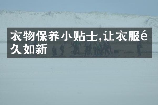 衣物保养小贴士,让衣服长久如新