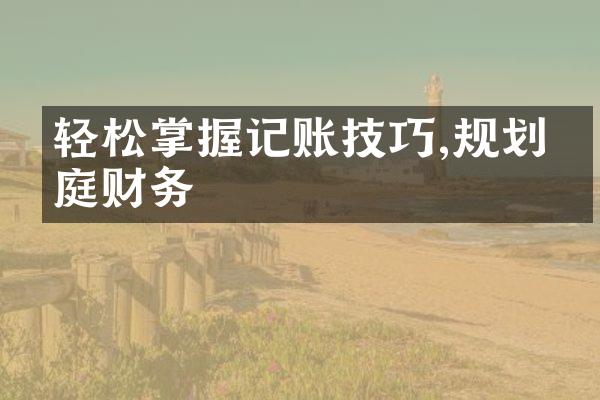 轻松掌握记账技巧,规划家庭财务