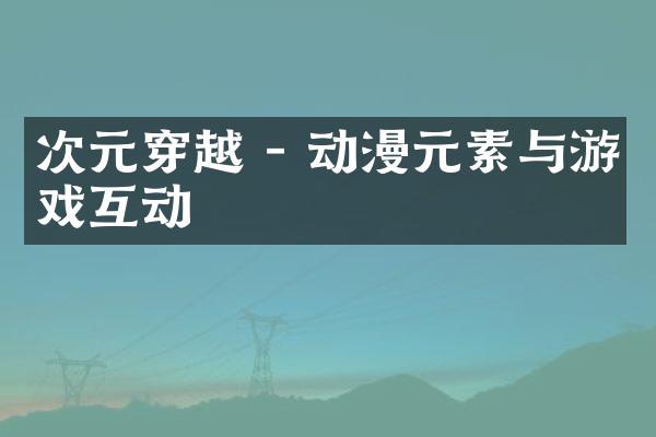 次元穿越 - 动漫元素与游戏互动