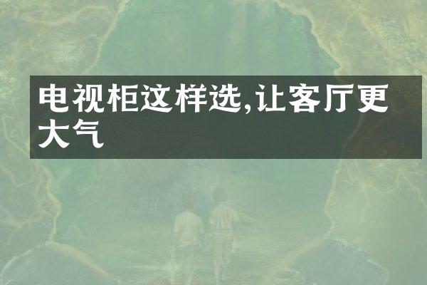 电视柜这样选,让客厅更显大气
