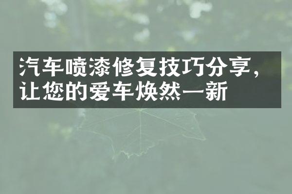 汽车喷漆修复技巧分享，让您的爱车焕然一新