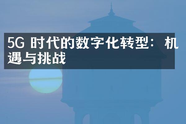 5G 时代的数字化转型：机遇与挑战