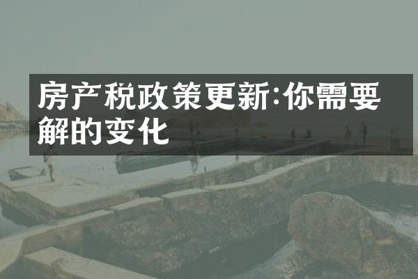房产税政策更新:你需要了解的变化
