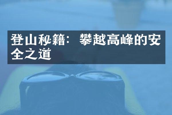 登山秘籍：攀越高峰的安全之道