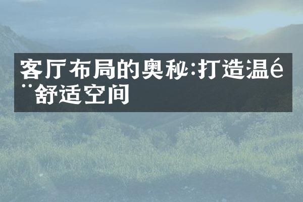 客厅布局的奥秘:打造温馨舒适空间