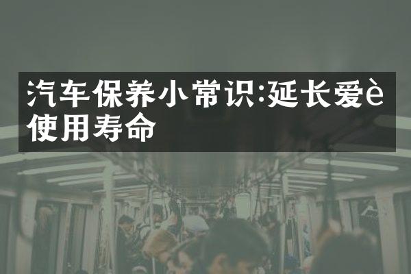汽车保养小常识:延长爱车使用寿命
