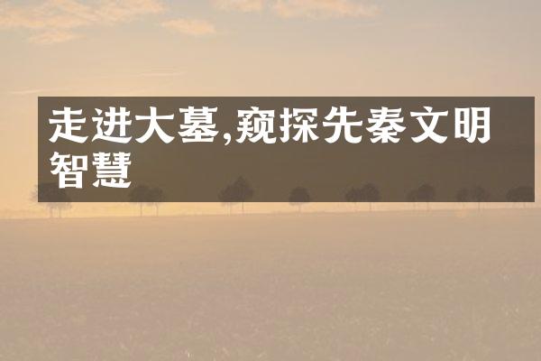 走进大墓,窥探先秦文明的智慧