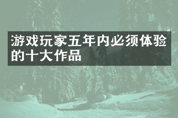 游戏玩家五年内必须体验的十大作品