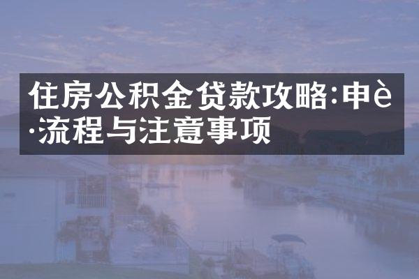 住房公积金贷款攻略:申请流程与注意事项