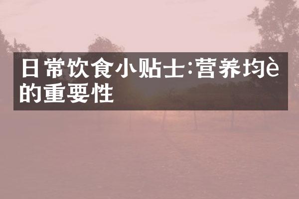 日常饮食小贴士:营养均衡的重要性