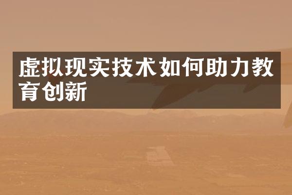 虚拟现实技术如何助力教育创新