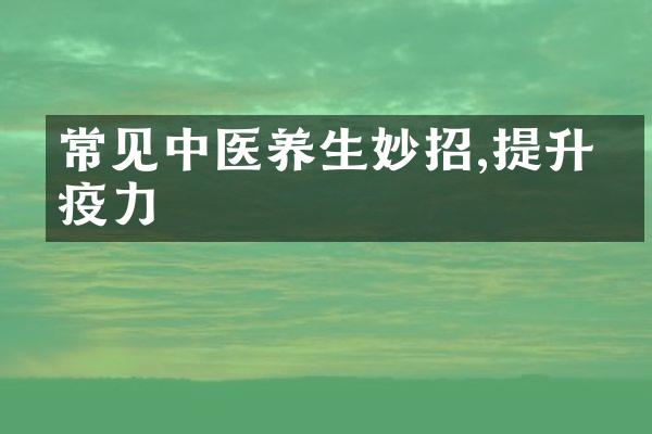 常见中医养生妙招,提升免疫力
