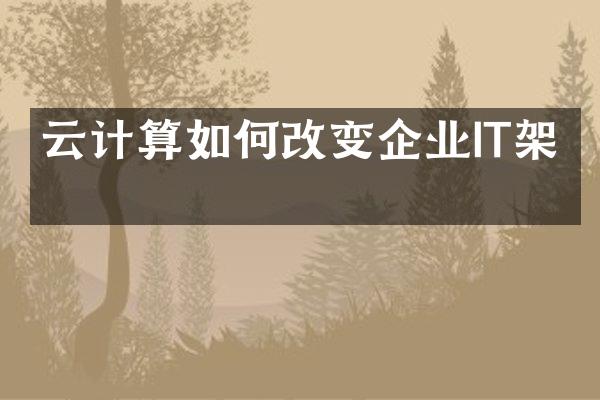 云计算如何改变企业IT架构