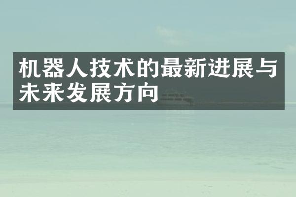 机器人技术的最新进展与未来发展方向