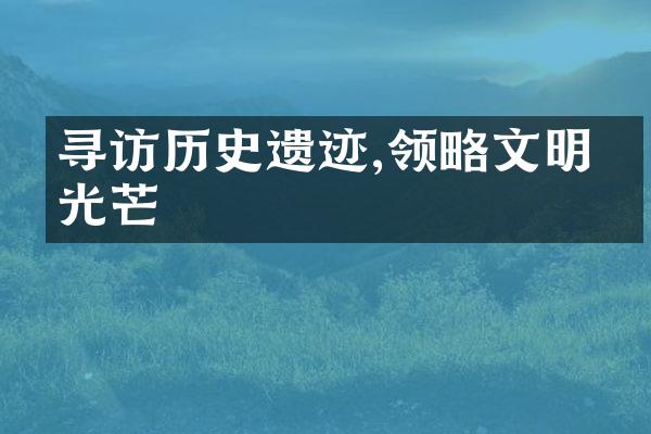 寻访历史遗迹,领略文明的光芒